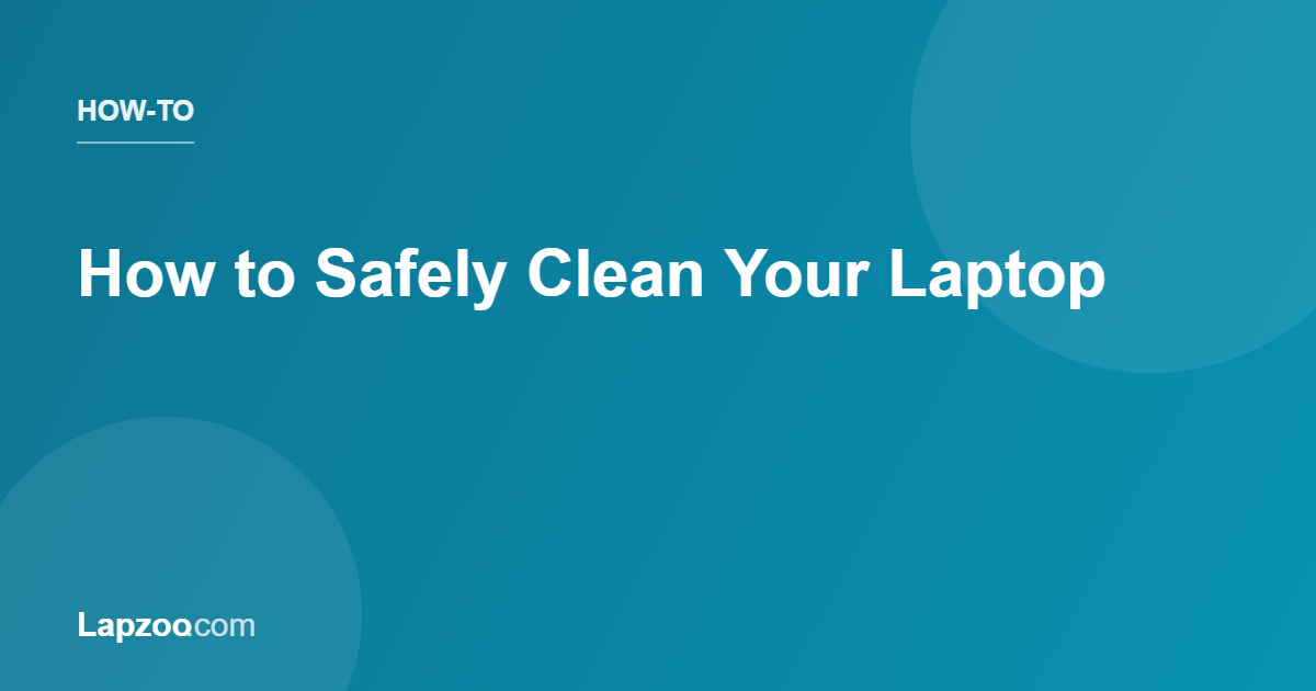 How to Safely Clean Your Laptop | Lapzoo